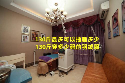 130斤最多可以抽脂多少 130斤穿多少码的羽绒服